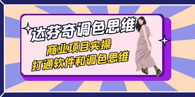 达芬奇-调色思维，商业项目实操，打通软件和调色思维（37节课）-靠谱项目库