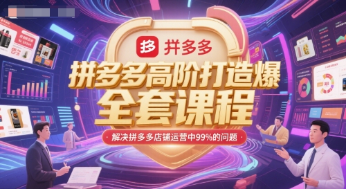 拼多多高阶打造爆款全套课程，解决拼多多店铺运营中99%的问题-靠谱项目库