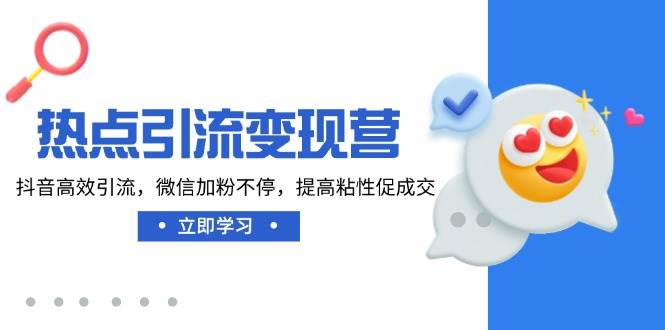 （14501期）热点引流变现营，抖音高效引流，微信加粉不停，提高粘性促成交-靠谱项目库