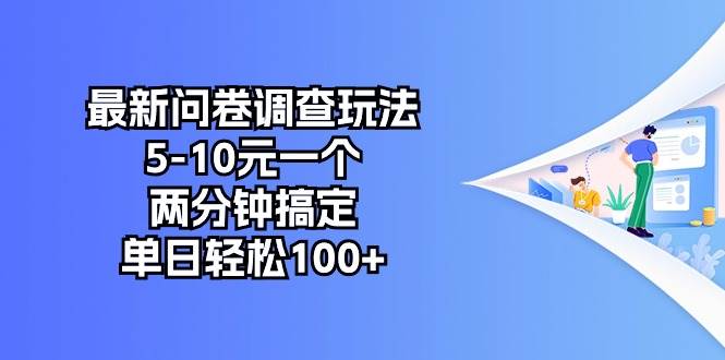 （10606期）最新问卷调查玩法，5-10元一个，两分钟搞定，单日轻松100+-靠谱项目库