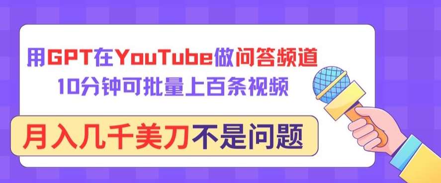 用GPT在YouTube做问答频道，10分钟可批量上百条视频，月入几千美刀不是问题【揭秘】-靠谱项目库