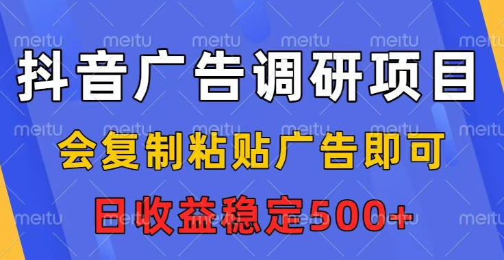 抖音广告调研项目，会复制粘贴广告即可，任务没有上限，日收益稳定5张【揭秘】-靠谱项目库