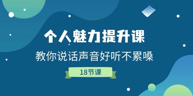 （11237期）个人魅力-提升课，教你说话声音好听不累嗓（18节课）-靠谱项目库