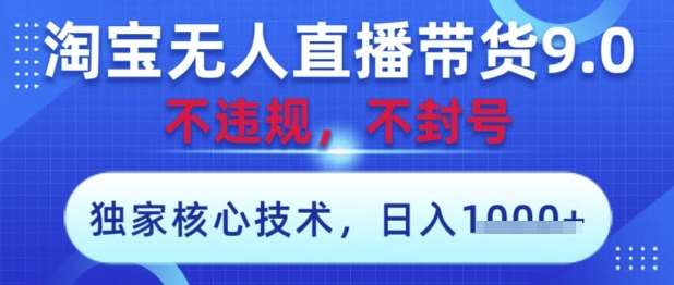 淘宝无人直播带货9.0 ，独家核心技术，不违规，不封号，操作简单，当天开播，当天见收益，日入数张【揭秘】-靠谱项目库