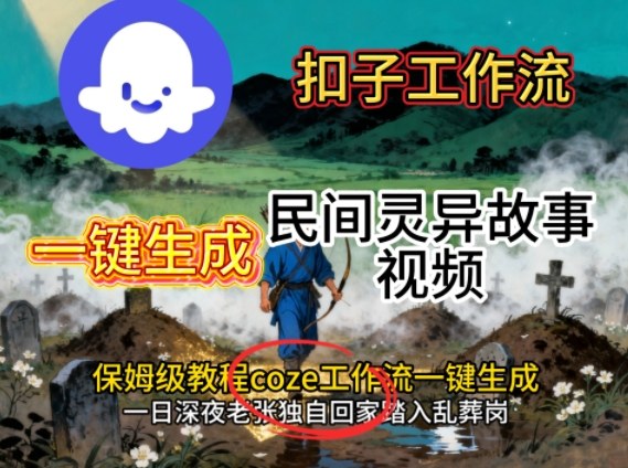 Coze扣子工作流一键生成民间灵异故事视频，保姆级教程搭建教学-靠谱项目库