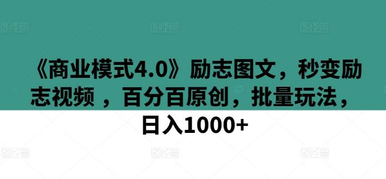 《商业模式4.0》励志图文，秒变励志视频 ，百分百原创，批量玩法，日入1000+【揭秘】-靠谱项目库