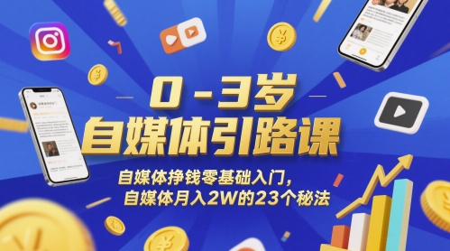 0-3岁自媒体引路课，自媒体挣钱零基础入门，自媒体月入2W的23个秘法-靠谱项目库