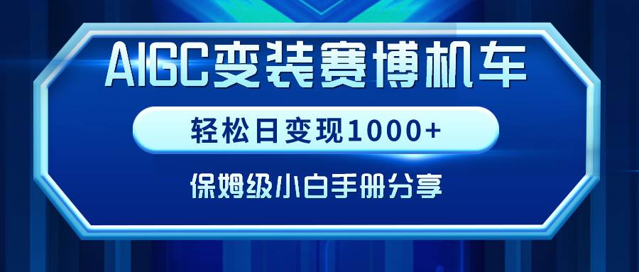AIGC变装赛博机车，轻松日变现1000+，保姆级小白手册分享！-靠谱项目库
