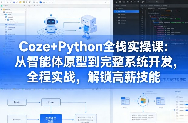 Coze+Python全栈实操课：从智能体原型到完整系统开发，全程实战，解锁高薪技能-靠谱项目库