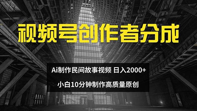 视频号创作者分成 ai制作民间故事 新手小白10分钟制作高质量视频 日入2000-靠谱项目库