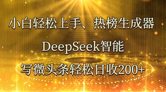 小白轻松上手、热榜生成器 DeepSeek智能写微头条轻松日收200+-靠谱项目库