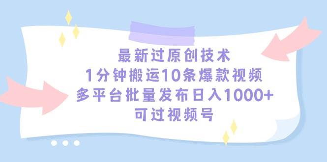 最新过原创技术，1分钟搬运10条爆款视频，多平台批量发布日入1000+，可...-靠谱项目库