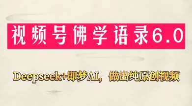 视频号佛学禅语6.0，用Deepseek+即梦ai，做纯原创视频，新手小白，也能月入1W+-靠谱项目库