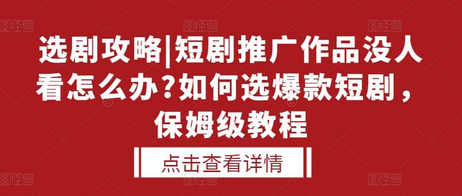 选剧攻略|短剧推广作品没人看怎么办?如何选爆款短剧，保姆级教程-靠谱项目库