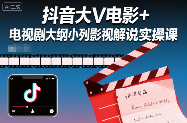 抖音大V电影+电视剧大纲小列影视剧解说实操课-靠谱项目库