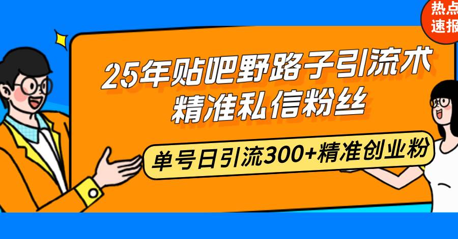 （14082期）25年贴吧野路子引流术，精准私信粉丝，单号日引流300+精准创业粉-靠谱项目库