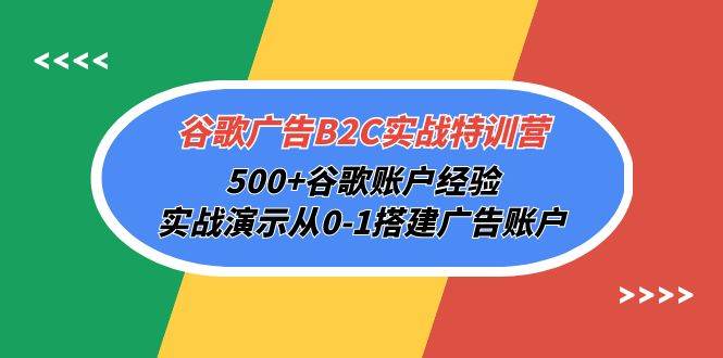 （10096期）谷歌广告B2C实战特训营，500+谷歌账户经验，实战演示从0-1搭建广告账户-靠谱项目库