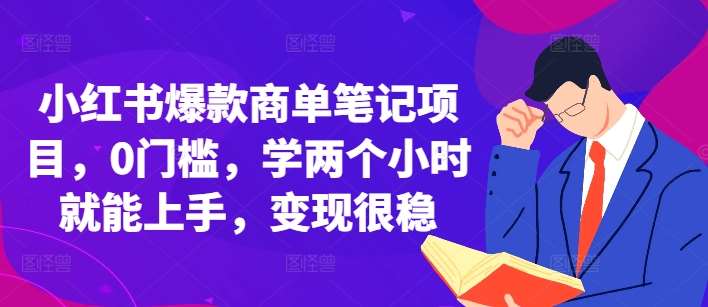 小红书爆款商单笔记项目，0门槛，学两个小时就能上手，变现很稳-靠谱项目库