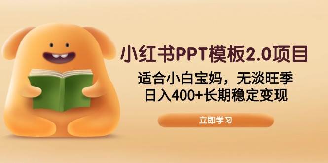 （13997期）小红书PPT模板2.0项目，适合小白宝妈，无淡旺季，日入400+长期稳定变现-靠谱项目库
