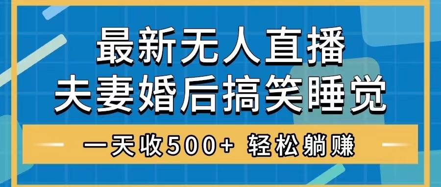 无人直播最新玩法，婚后夫妻睡觉整蛊，礼物收不停，睡后收入500+-靠谱项目库
