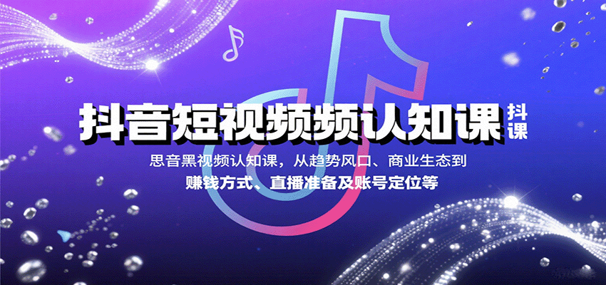 抖音短视频认知课，从趋势风口、商业生态到赚钱方式、直播准备及账号定位等-靠谱项目库
