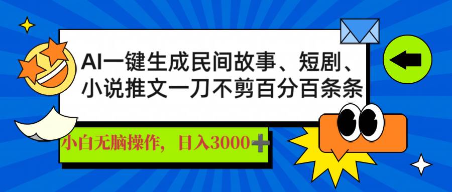 （14565期）AI一键生成民间故事、推文、短剧，日入3000+，一刀百分百条条爆款-靠谱项目库
