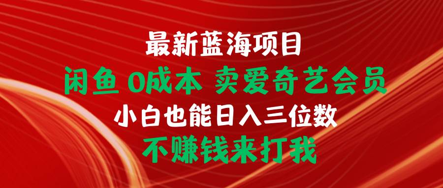 （10117期）最新蓝海项目 闲鱼0成本 卖爱奇艺会员 小白也能入三位数 不赚钱来打我-靠谱项目库