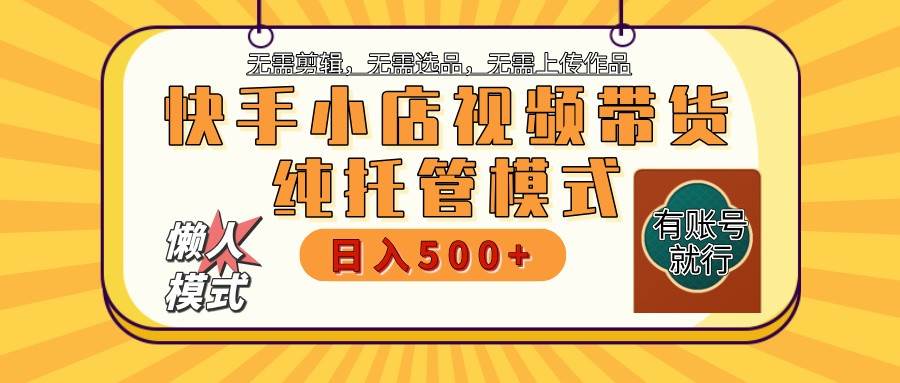 快手小店托管代运营 全程无需操作 二八分成 月入5000+-靠谱项目库