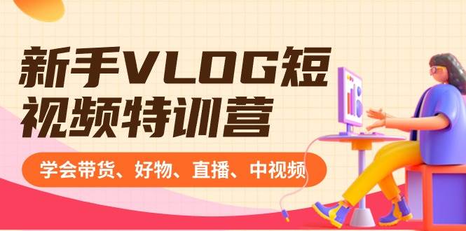 （8807期）新手VLOG短视频特训营：学会带货、好物、直播、中视频、赚Q方法（16节课）-靠谱项目库