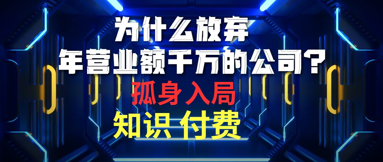 为什么放弃年营业额千万的公司 孤身入局知识付费赛道-靠谱项目库