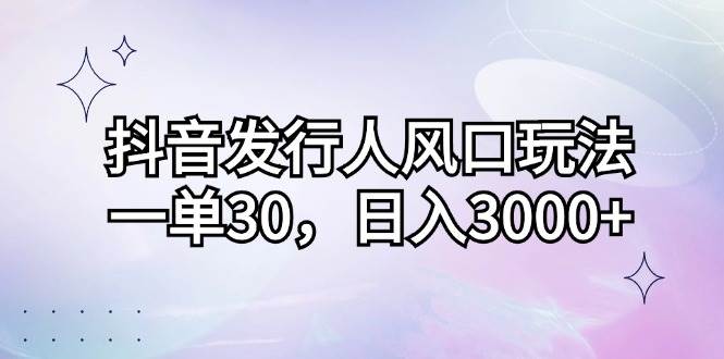 （12874期）抖音发行人风口玩法，一单30，日入3000+-靠谱项目库