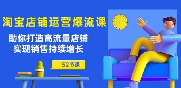 淘宝店铺运营爆流课：助你打造高流量店铺，实现销售持续增长(52节课)-靠谱项目库