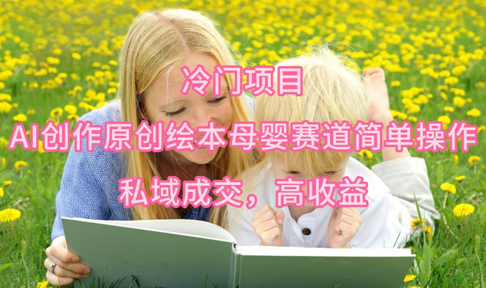 冷门项目，AI创作原创绘本母婴赛道简单操作，私域成交，高收益-靠谱项目库
