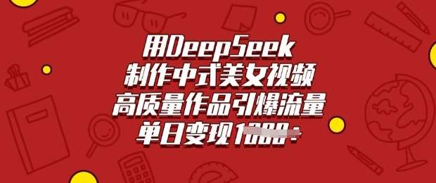 用DeepSeek制作中式美女视频，高质量作品引爆流量，单日变现多张-靠谱项目库