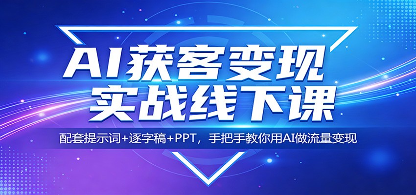 AI获客变现实战线下课：配套提示词+逐字稿+PPT，手把手教你用AI做流量变现-靠谱项目库