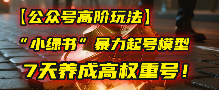 【公众号高阶玩法】我用这套“小绿书”暴力起号模型，7天养成高权重号！-靠谱项目库