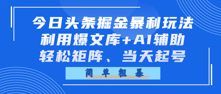 今日头条掘金暴利玩法，利用爆文库+AI辅助，轻松矩阵、当天起号，简单粗暴-靠谱项目库