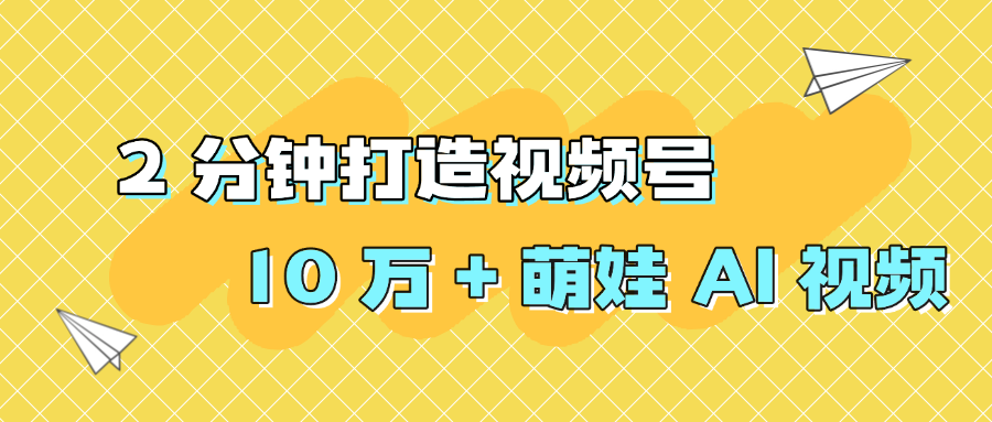 2 分钟打造视频号 10 万 + 萌娃 AI 视频-靠谱项目库