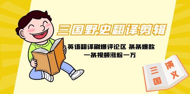 （9264期）三国野史翻译剪辑 英语翻译刷爆评论区 条条爆款一条视频涨粉1w+附888G素材-靠谱项目库