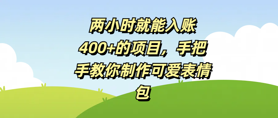 两小时就能入账400+的项目，手把手教你制作可爱表情包-靠谱项目库