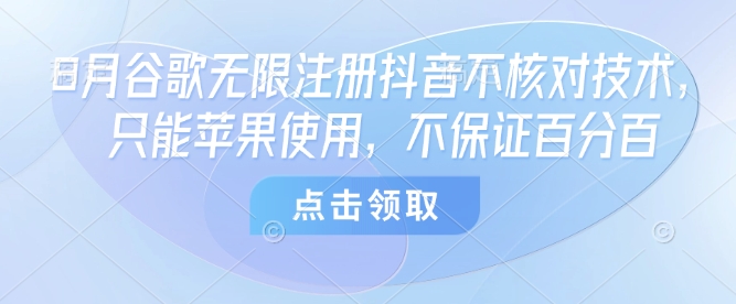 8月谷歌无限注册抖音不核对技术，只能苹果使用，不保证百分百-靠谱项目库