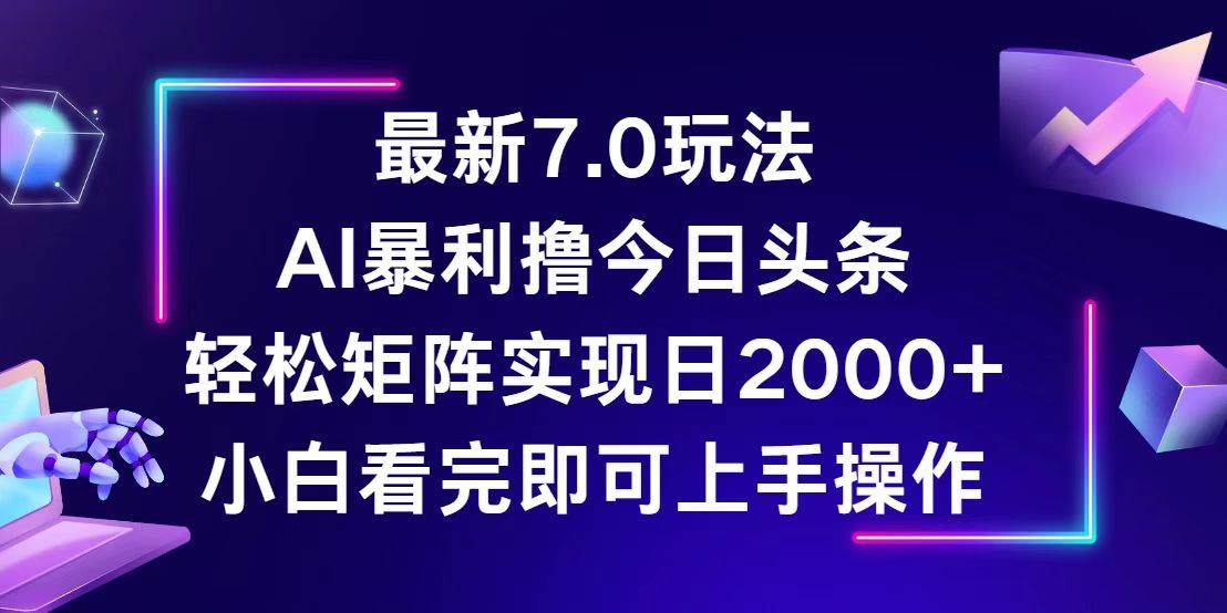 （12854期）今日头条最新7.0玩法，轻松矩阵日入2000+-靠谱项目库