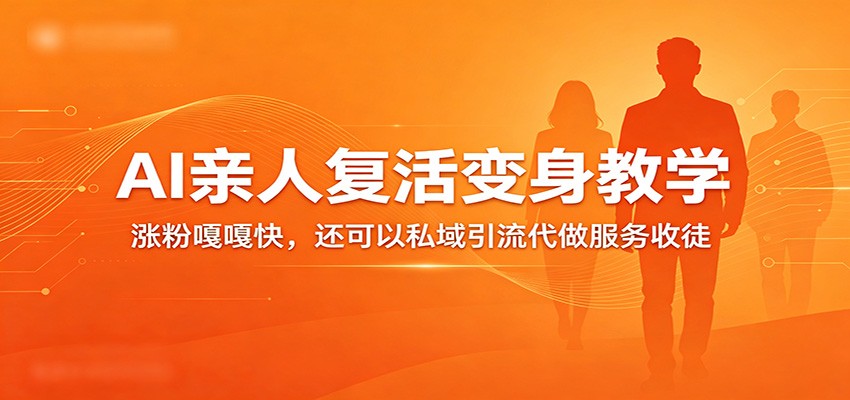 超级火爆的AI亲人复活变身教学，涨粉嘎嘎快，还可以私域引流代做服务收徒-靠谱项目库