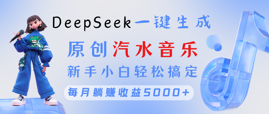 原创汽水音乐DeepSeek一键生成 新手小白轻松搞定 每月躺赚5000+-靠谱项目库