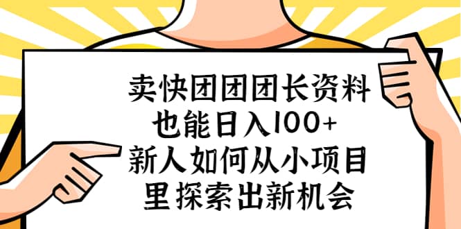 卖快团团团长资料也能日入100+ 新人如何从小项目里探索出新机会-靠谱项目库