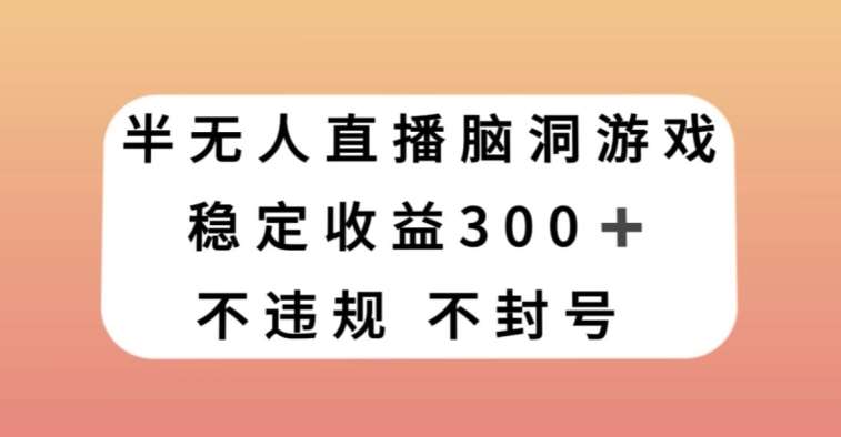 半无人直播脑洞小游戏，每天收入300+，保姆式教学小白轻松上手【揭秘】-靠谱项目库