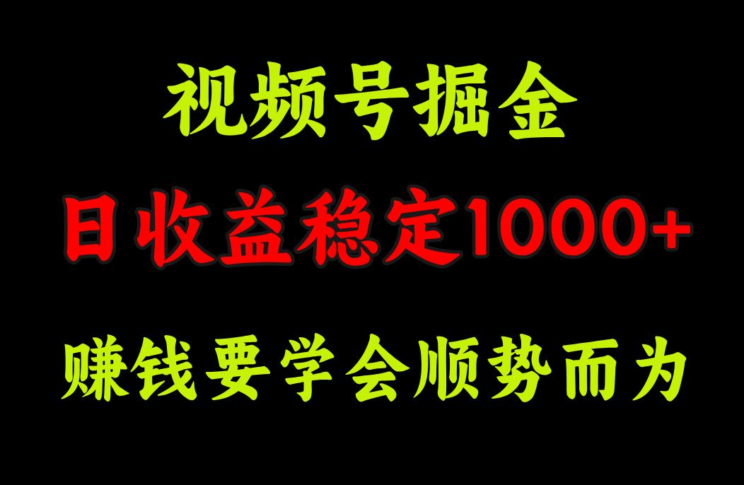 视频号掘金，单日收益稳定在1000+-靠谱项目库