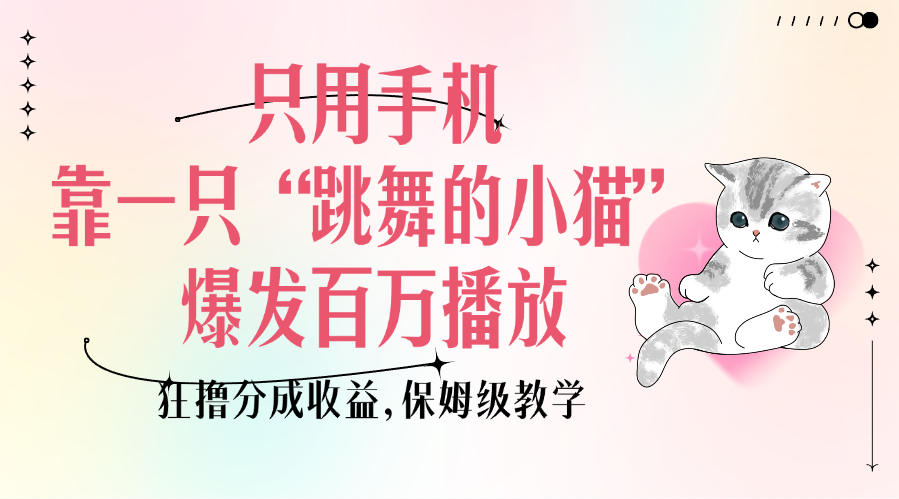 只用手机靠一只“跳舞的小猫”爆发百万播放，狂撸分成收益，保姆级教学-靠谱项目库