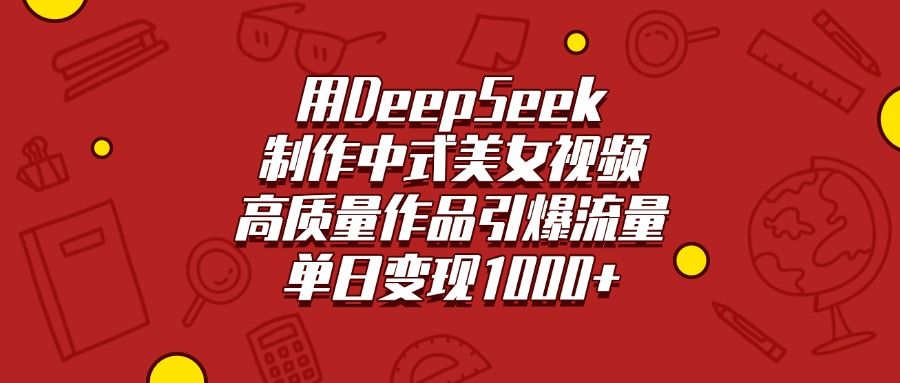 用DeepSeek制作中式美女视频，高质量作品引爆流量，单日变现1000+-靠谱项目库