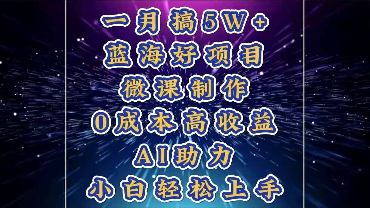 1月搞了5W+的蓝海好项目，微课制作，0成本高收益，AI助力，小白轻松上手-靠谱项目库